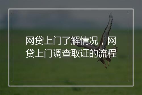 网贷上门了解情况，网贷上门调查取证的流程