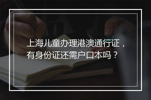上海儿童办理港澳通行证，有身份证还需户口本吗？