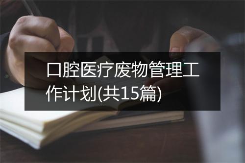 口腔医疗废物管理工作计划(共15篇)