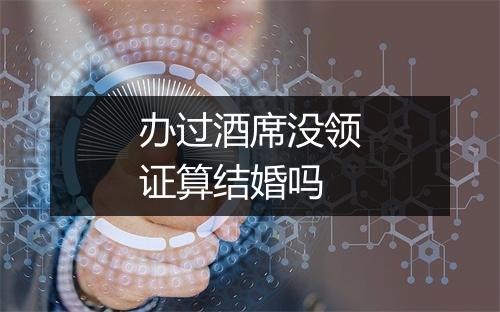 办过酒席没领证算结婚吗
