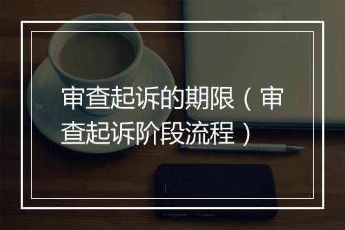审查起诉的期限（审查起诉阶段流程）