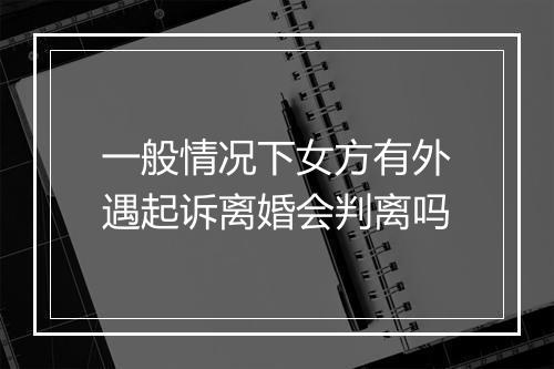 一般情况下女方有外遇起诉离婚会判离吗