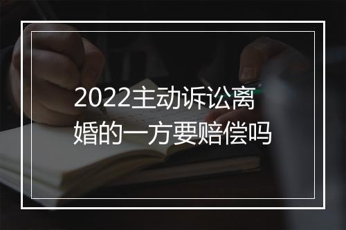 2022主动诉讼离婚的一方要赔偿吗