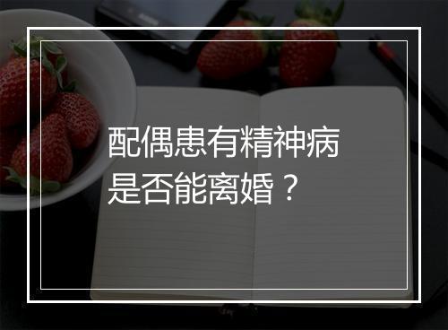 配偶患有精神病是否能离婚？