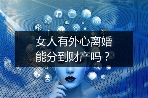 女人有外心离婚能分到财产吗？