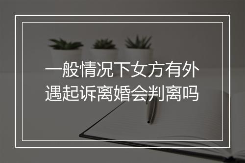 一般情况下女方有外遇起诉离婚会判离吗