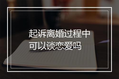 起诉离婚过程中可以谈恋爱吗