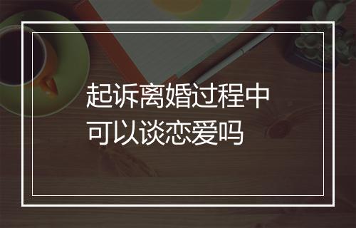起诉离婚过程中可以谈恋爱吗