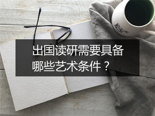 出国读研需要具备哪些艺术条件？