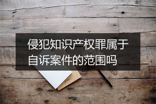 侵犯知识产权罪属于自诉案件的范围吗