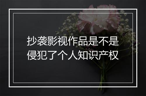 抄袭影视作品是不是侵犯了个人知识产权
