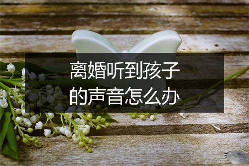 离婚听到孩子的声音怎么办