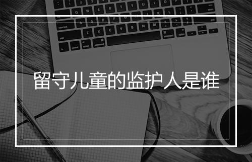 留守儿童的监护人是谁