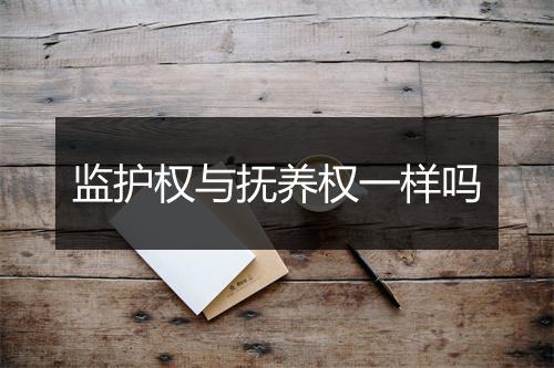 监护权与抚养权一样吗