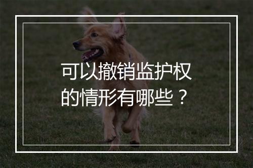 可以撤销监护权的情形有哪些？