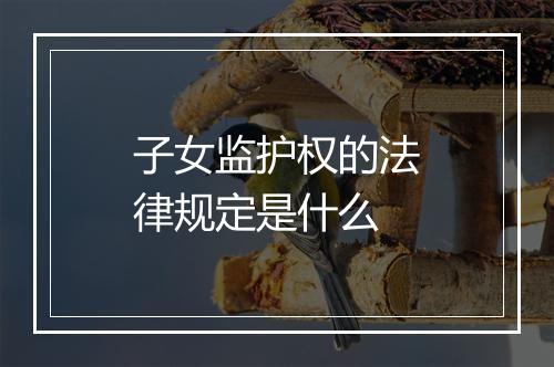 子女监护权的法律规定是什么