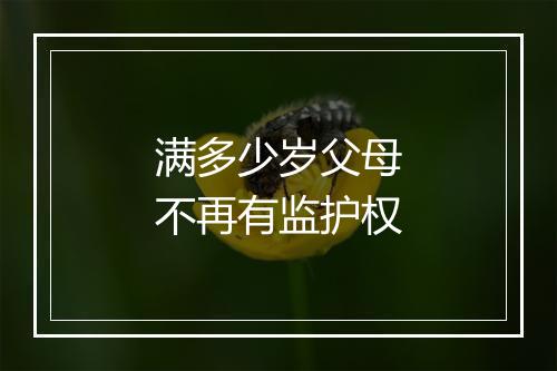 满多少岁父母不再有监护权