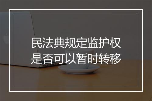 民法典规定监护权是否可以暂时转移