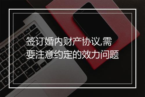 签订婚内财产协议,需要注意约定的效力问题
