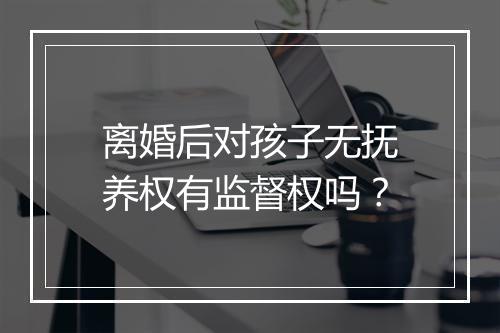 离婚后对孩子无抚养权有监督权吗？