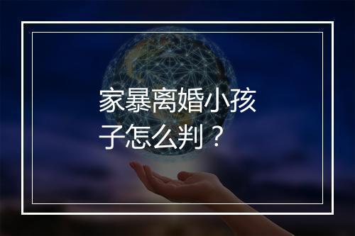 家暴离婚小孩子怎么判？