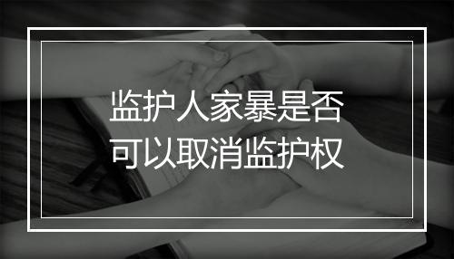 监护人家暴是否可以取消监护权