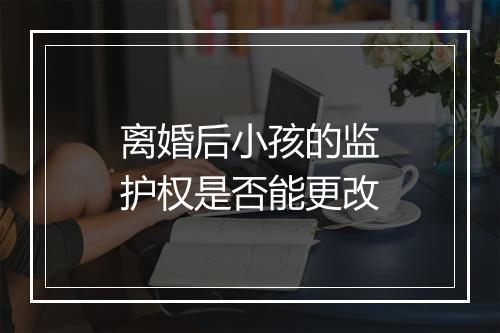 离婚后小孩的监护权是否能更改