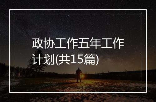 政协工作五年工作计划(共15篇)