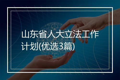 山东省人大立法工作计划(优选3篇)