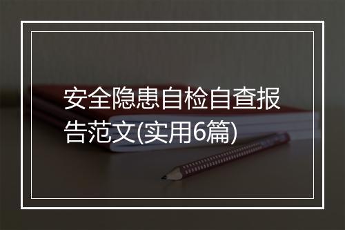 安全隐患自检自查报告范文(实用6篇)