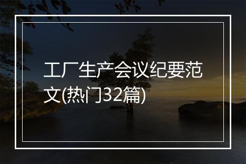 工厂生产会议纪要范文(热门32篇)