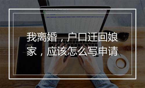 我离婚，户口迁回娘家，应该怎么写申请