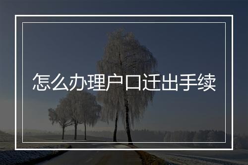 怎么办理户口迁出手续