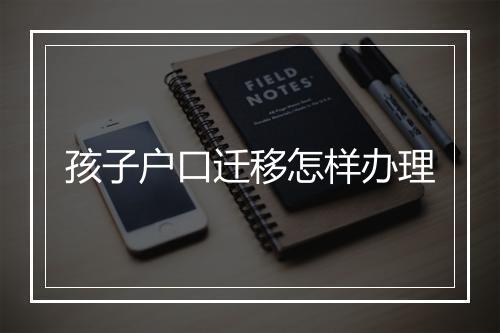 孩子户口迁移怎样办理