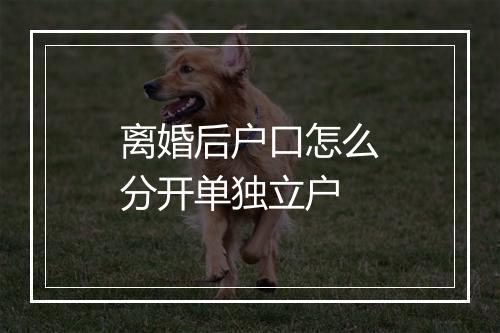 离婚后户口怎么分开单独立户
