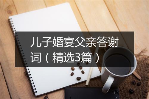 儿子婚宴父亲答谢词（精选3篇）