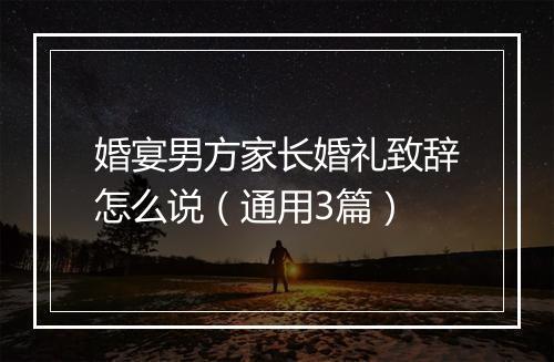 婚宴男方家长婚礼致辞怎么说（通用3篇）