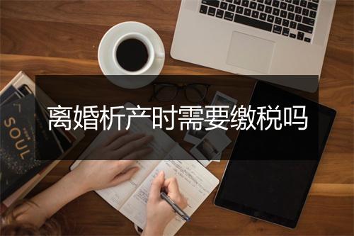 离婚析产时需要缴税吗