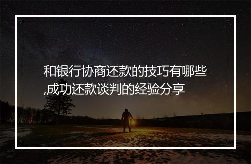 和银行协商还款的技巧有哪些,成功还款谈判的经验分享