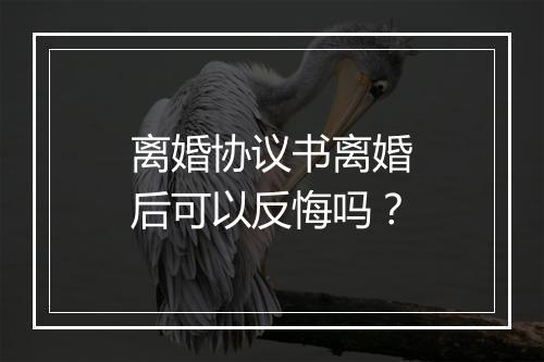 离婚协议书离婚后可以反悔吗？