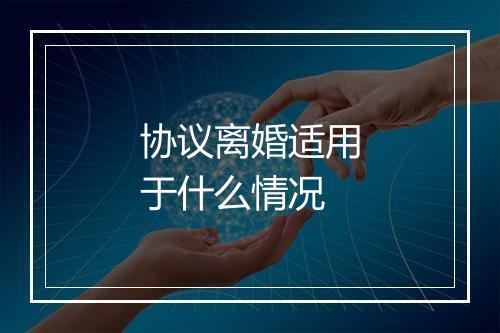 协议离婚适用于什么情况
