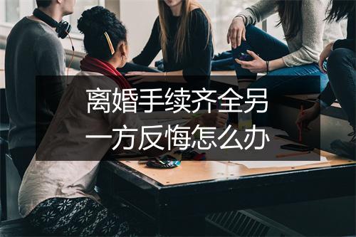 离婚手续齐全另一方反悔怎么办