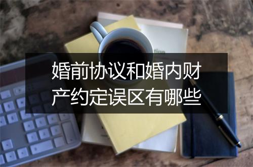 婚前协议和婚内财产约定误区有哪些
