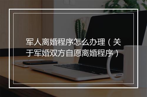 军人离婚程序怎么办理（关于军婚双方自愿离婚程序）