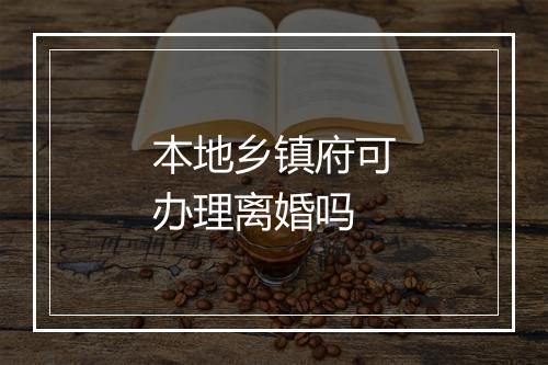 本地乡镇府可办理离婚吗
