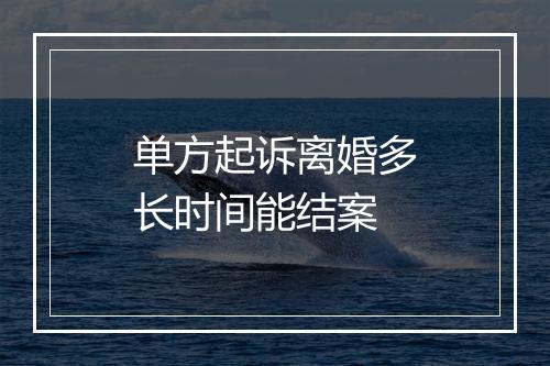 单方起诉离婚多长时间能结案