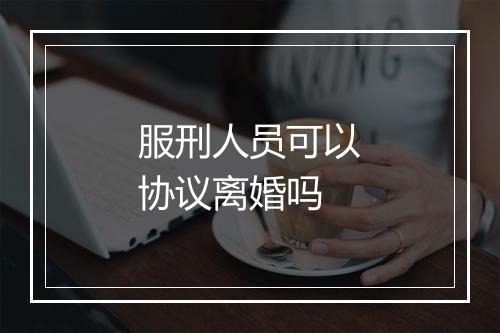 服刑人员可以协议离婚吗