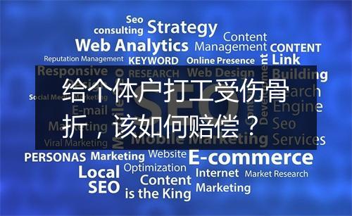 给个体户打工受伤骨折，该如何赔偿？