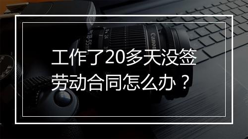 工作了20多天没签劳动合同怎么办？