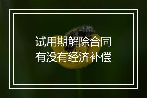 试用期解除合同有没有经济补偿